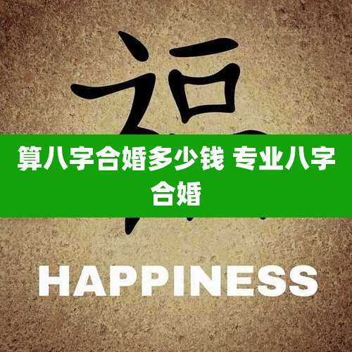算八字合婚多少钱 专业八字合婚
