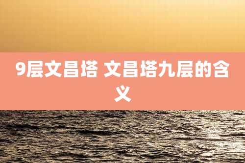 9层文昌塔 文昌塔九层的含义