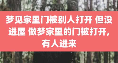 梦见家里门被别人打开 但没进屋 做梦家里的门被打开,有人进来