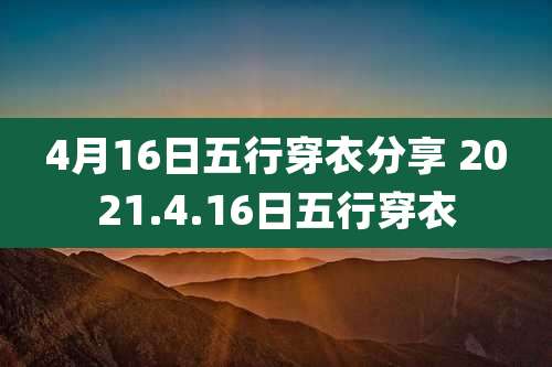 4月16日五行穿衣分享 2021.4.16日五行穿衣