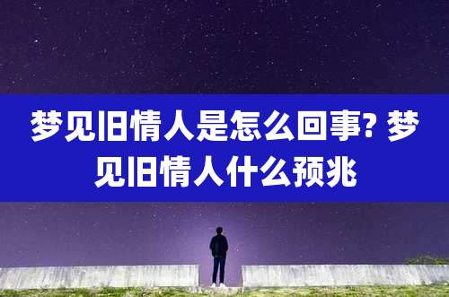 梦见旧情人是怎么回事? 梦见旧情人什么预兆