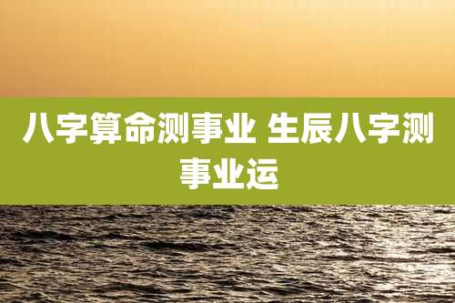 八字算命测事业 生辰八字测事业运