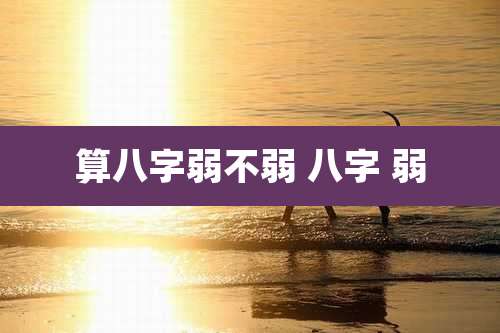 算八字弱不弱 八字 弱