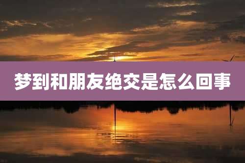 梦到和朋友绝交是怎么回事