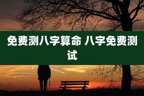免费测八字算命 八字免费测试