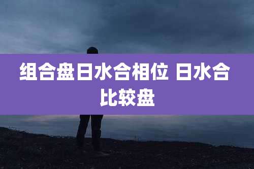 组合盘日水合相位 日水合 比较盘