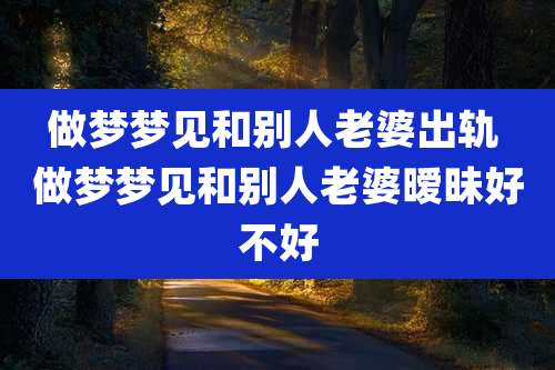 做梦梦见和别人老婆出轨 做梦梦见和别人老婆暧昧好不好