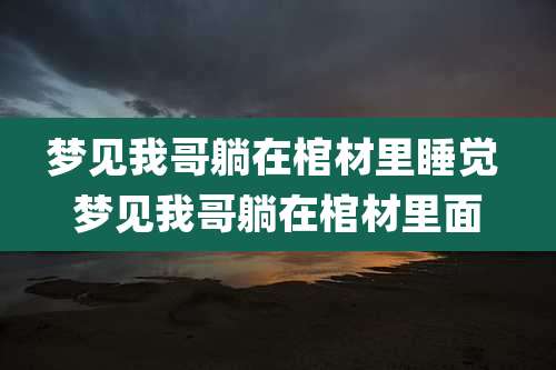 梦见我哥躺在棺材里睡觉 梦见我哥躺在棺材里面