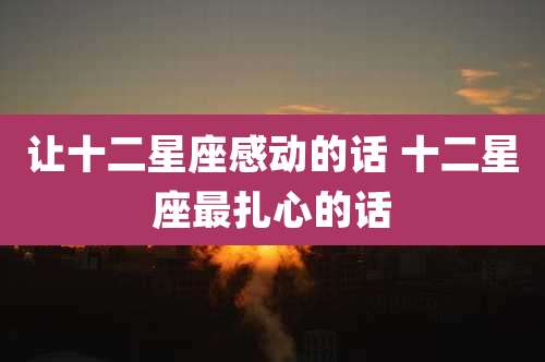 让十二星座感动的话 十二星座最扎心的话