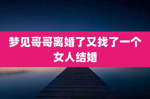 梦见哥哥离婚了又找了一个女人结婚