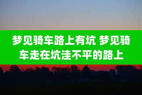 梦见骑车路上有坑 梦见骑车走在坑洼不平的路上