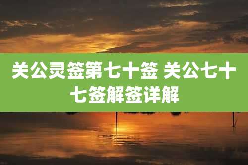关公灵签第七十签 关公七十七签解签详解