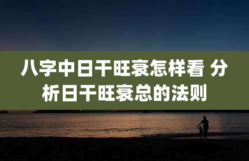 八字中日干旺衰怎样看 分析日干旺衰总的法则