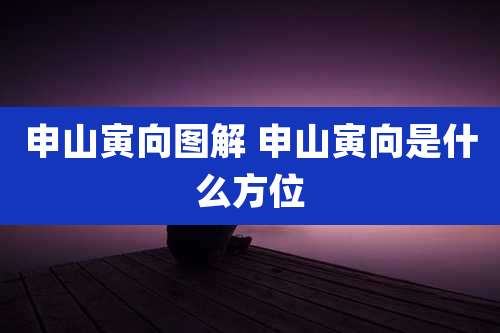 申山寅向图解 申山寅向是什么方位