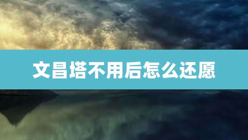 文昌塔不用后怎么还愿