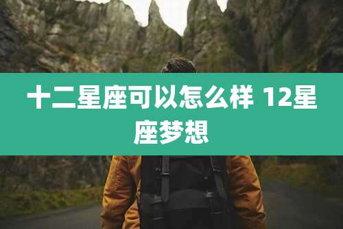 十二星座可以怎么样 12星座梦想