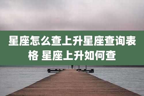 星座怎么查上升星座查询表格 星座上升如何查