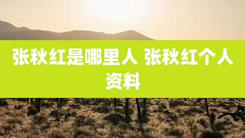 张秋红是哪里人 张秋红个人资料