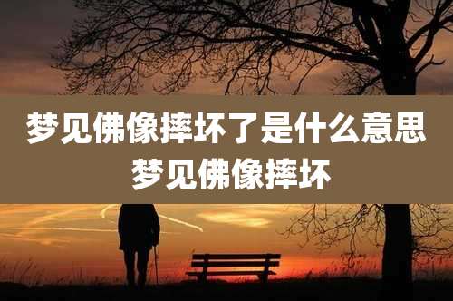 梦见佛像摔坏了是什么意思 梦见佛像摔坏