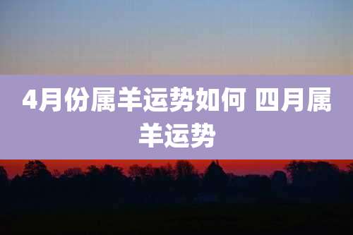 4月份属羊运势如何 四月属羊运势