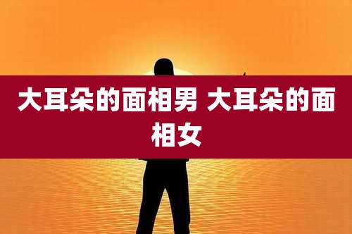 大耳朵的面相男 大耳朵的面相女