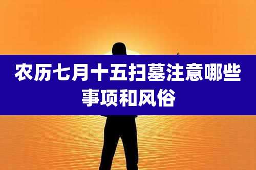 农历七月十五扫墓注意哪些事项和风俗