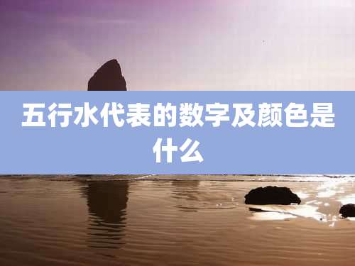 五行水代表的数字及颜色是什么