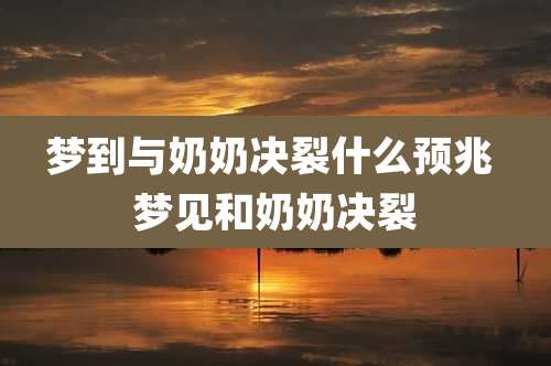 梦到与奶奶决裂什么预兆 梦见和奶奶决裂