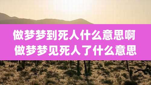 做梦梦到死人什么意思啊 做梦梦见死人了什么意思