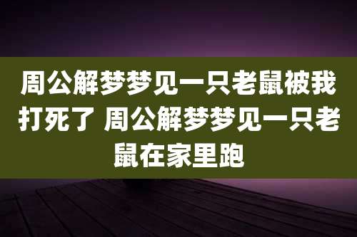 周公解梦梦见一只老鼠被我打死了 周公解梦梦见一只老鼠在家里跑