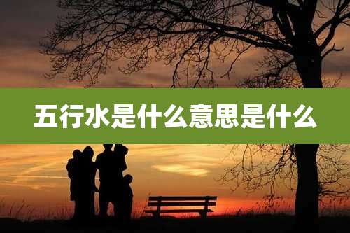 五行水是什么意思是什么