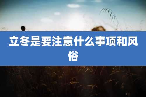 立冬是要注意什么事项和风俗