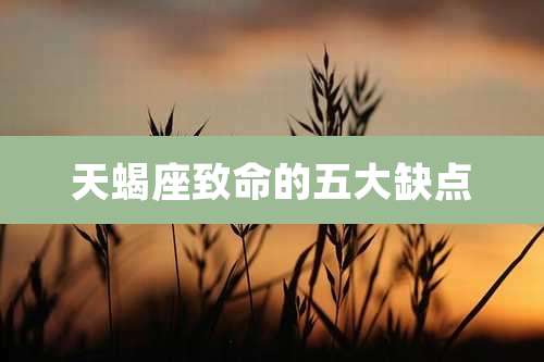 天蝎座致命的五大缺点