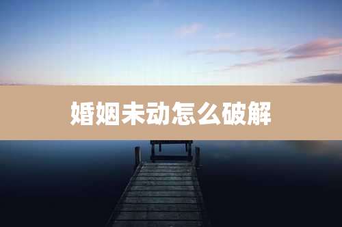 婚姻未动怎么破解
