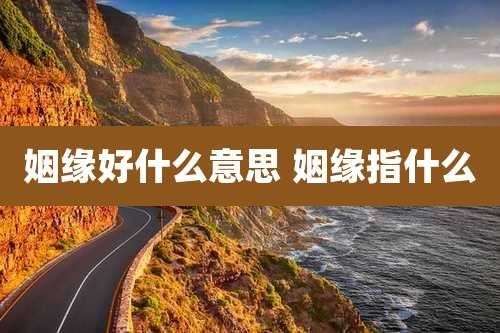 姻缘好什么意思 姻缘指什么