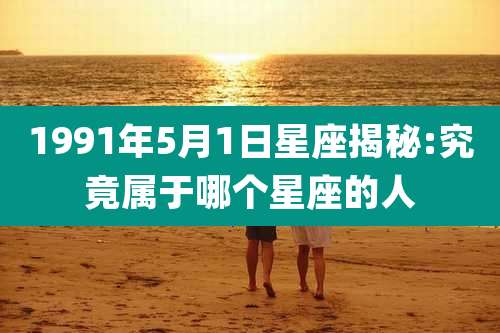 1991年5月1日星座揭秘:究竟属于哪个星座的人