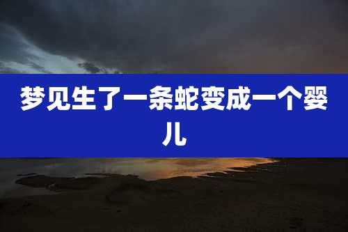 梦见生了一条蛇变成一个婴儿