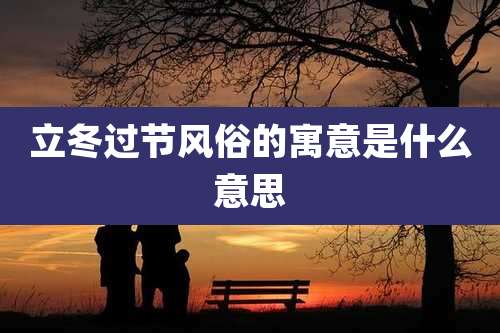 立冬过节风俗的寓意是什么意思