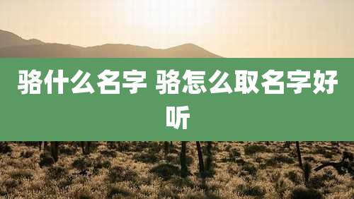 骆什么名字 骆怎么取名字好听