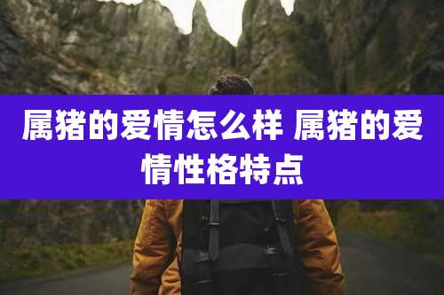 属猪的爱情怎么样 属猪的爱情性格特点