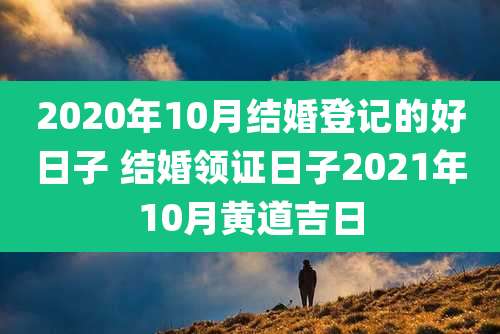 2020年10月结婚登记的好日子 结婚领证日子2021年10月黄道吉日