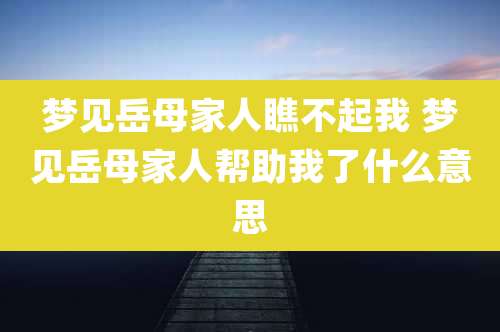梦见岳母家人瞧不起我 梦见岳母家人帮助我了什么意思