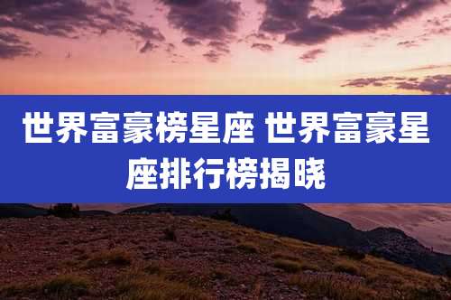 世界富豪榜星座 世界富豪星座排行榜揭晓