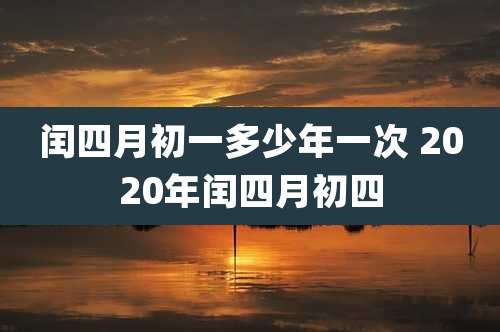 闰四月初一多少年一次 2020年闰四月初四