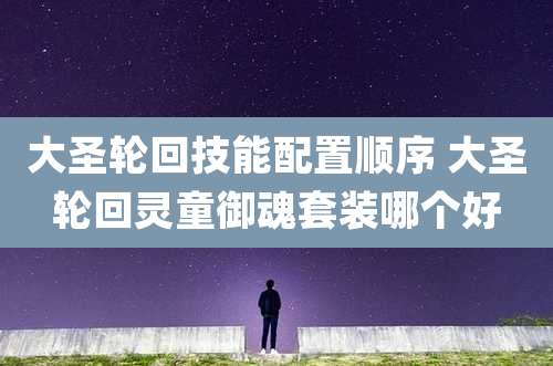 大圣轮回技能配置顺序 大圣轮回灵童御魂套装哪个好