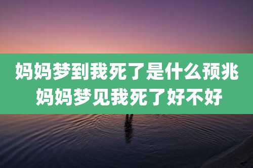 妈妈梦到我死了是什么预兆 妈妈梦见我死了好不好