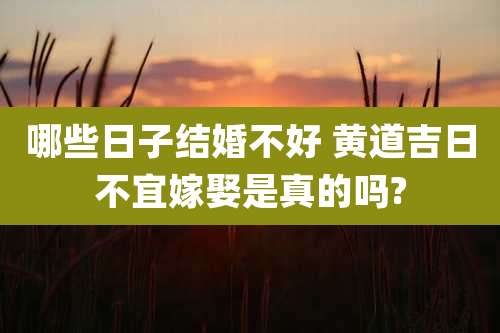 哪些日子结婚不好 黄道吉日不宜嫁娶是真的吗?