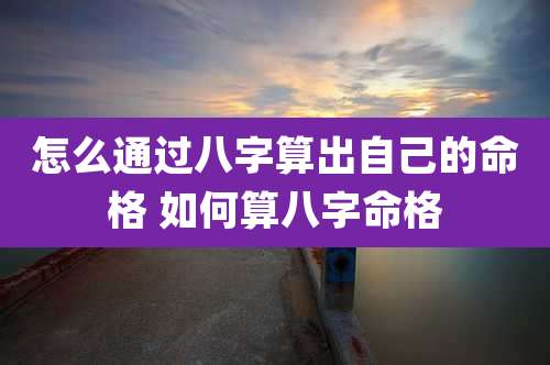 怎么通过八字算出自己的命格 如何算八字命格