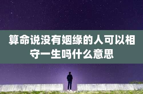 算命说没有姻缘的人可以相守一生吗什么意思