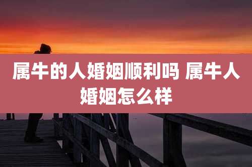 属牛的人婚姻顺利吗 属牛人婚姻怎么样